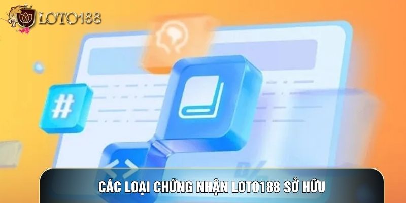 Các loại chứng nhận LOTO188 sở hữu
