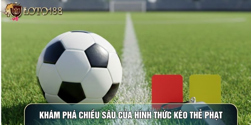 Khám phá chiều sâu của hình thức kèo thẻ phạt