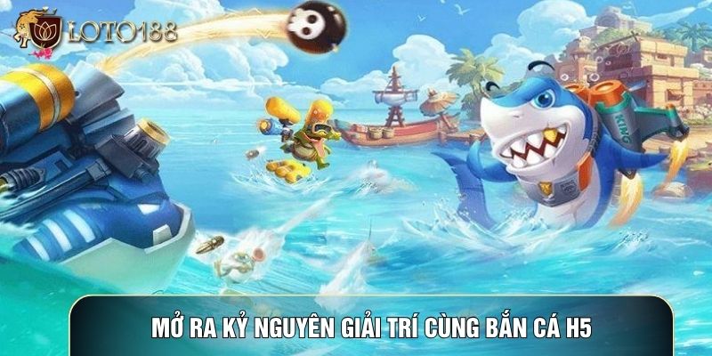 Mở ra kỷ nguyên giải trí cùng Bắn cá h5