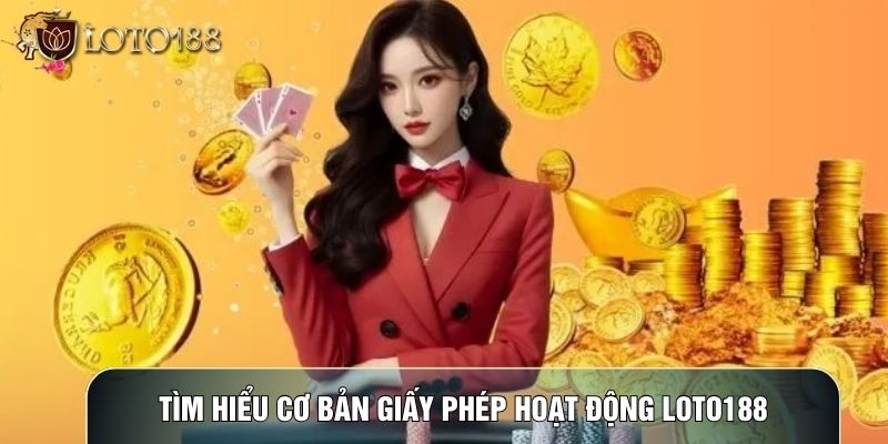Tìm hiểu cơ bản giấy phép hoạt động LOTO188