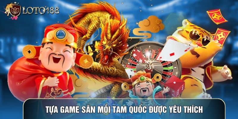 Tựa game săn mồi Tam Quốc được yêu thích